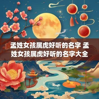 孟姓女孩属虎好听的名字 孟姓女孩属虎好听的名字大全