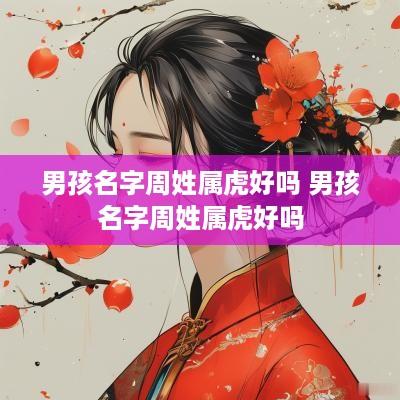 男孩名字周姓属虎好吗 男孩名字周姓属虎好吗
