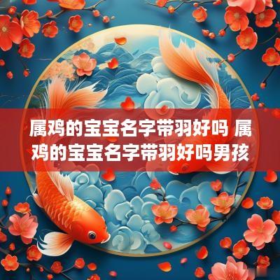 属鸡的宝宝名字带羽好吗 属鸡的宝宝名字带羽好吗男孩