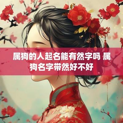 属狗的人起名能有然字吗 属狗名字带然好不好