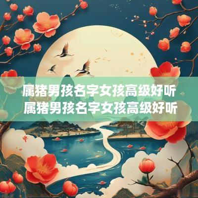 属猪男孩名字女孩高级好听 属猪男孩名字女孩高级好听吗