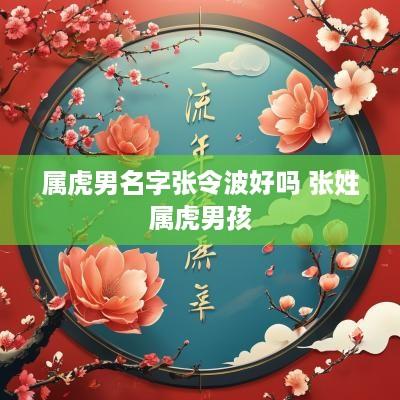 属虎男名字张令波好吗 张姓属虎男孩