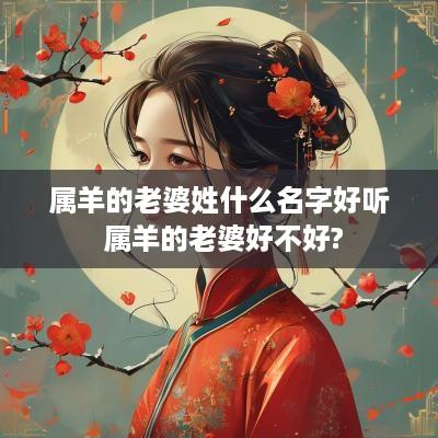属羊的老婆姓什么名字好听 属羊的老婆好不好?