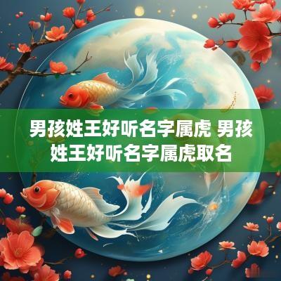 男孩姓王好听名字属虎 男孩姓王好听名字属虎取名