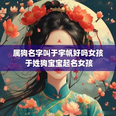 属狗名字叫于宇帆好吗女孩 于姓狗宝宝起名女孩