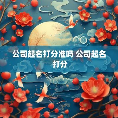 公司起名打分准吗 公司起名 打分
