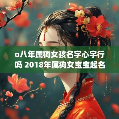 o八年属狗女孩名字心宇行吗 2018年属狗女宝宝起名宜用字