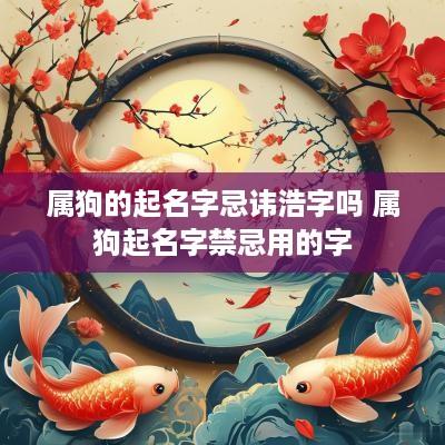 属狗的起名字忌讳浩字吗 属狗起名字禁忌用的字