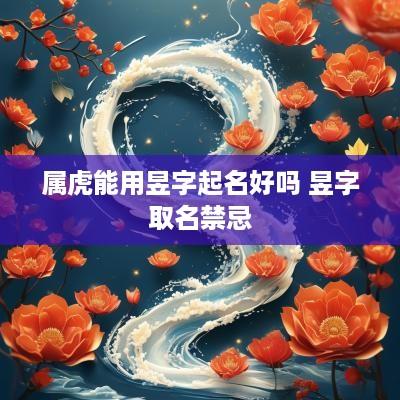 属虎能用昱字起名好吗 昱字取名禁忌