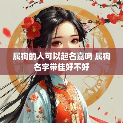 属狗的人可以起名嘉吗 属狗名字带佳好不好