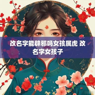 改名字能辟邪吗女孩属虎 改名字女孩子