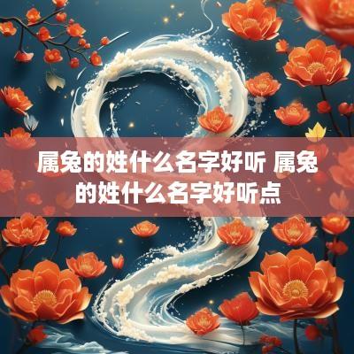 属兔的姓什么名字好听 属兔的姓什么名字好听点