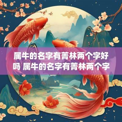 属牛的名字有菁林两个字好吗 属牛的名字有菁林两个字好吗女孩
