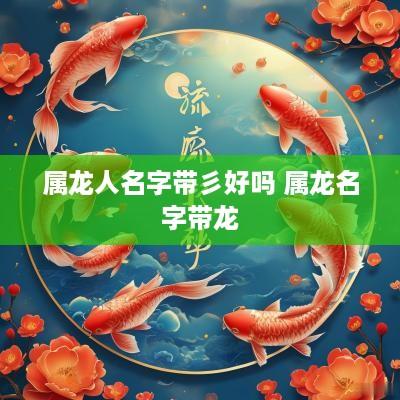属龙人名字带彡好吗 属龙名字带龙 属龙人名字带彡好吗 属龙名字带龙