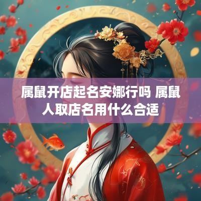 属鼠开店起名安娜行吗 属鼠人取店名用什么合适