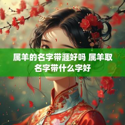 属羊的名字带涯好吗 属羊取名字带什么字好
