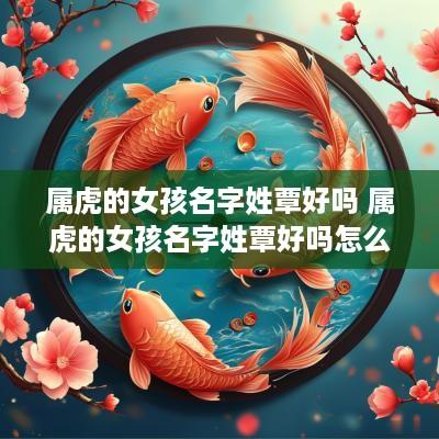 属虎的女孩名字姓覃好吗 属虎的女孩名字姓覃好吗怎么取