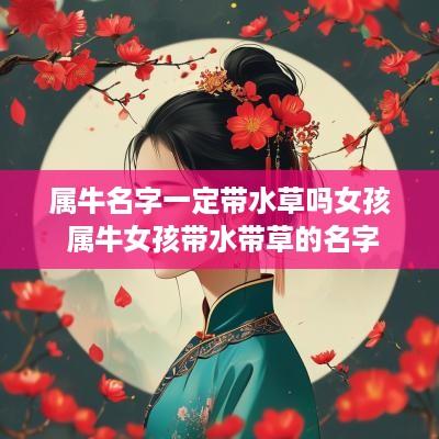 属牛名字一定带水草吗女孩 属牛女孩带水带草的名字