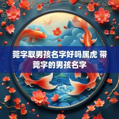 莞字取男孩名字好吗属虎 带莞字的男孩名字