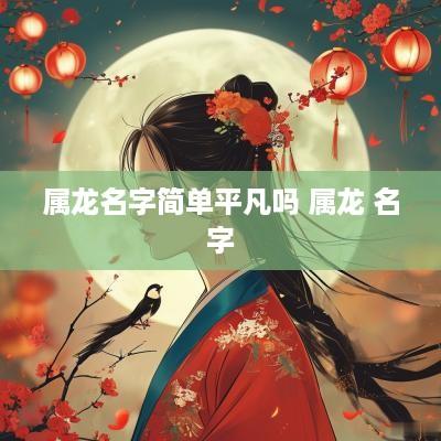 属龙名字简单平凡吗 属龙 名字