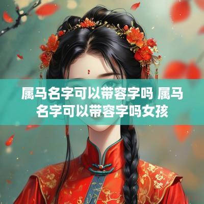 属马名字可以带容字吗 属马名字可以带容字吗女孩