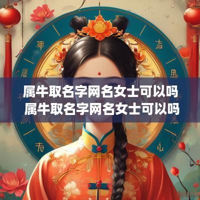属牛取名字网名女士可以吗 属牛取名字网名女士可以吗