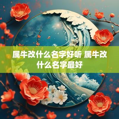 属牛改什么名字好听 属牛改什么名字最好