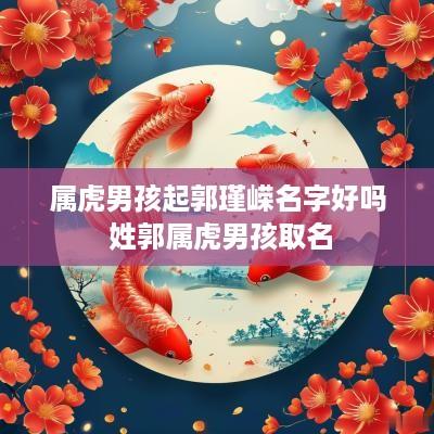属虎男孩起郭瑾嵘名字好吗 姓郭属虎男孩取名