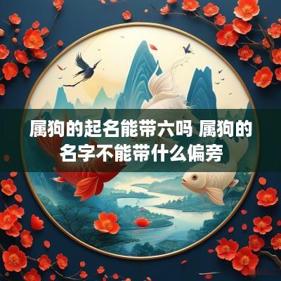 属狗的起名能带六吗 属狗的名字不能带什么偏旁