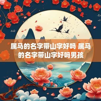属马的名字带山字好吗 属马的名字带山字好吗男孩