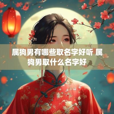 属狗男有哪些取名字好听 属狗男取什么名字好