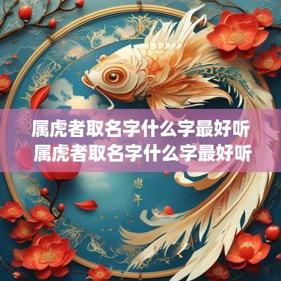 属虎者取名字什么字最好听 属虎者取名字什么字最好听女孩