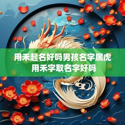 用禾起名好吗男孩名字属虎 用禾字取名字好吗