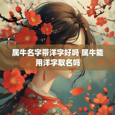 属牛名字带洋字好吗 属牛能用洋字取名吗