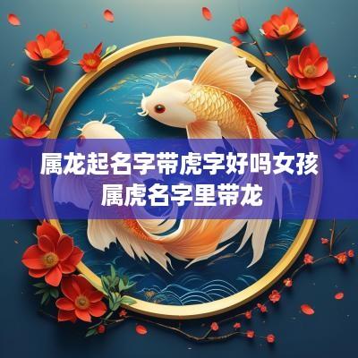 属龙起名字带虎字好吗女孩 属虎名字里带龙