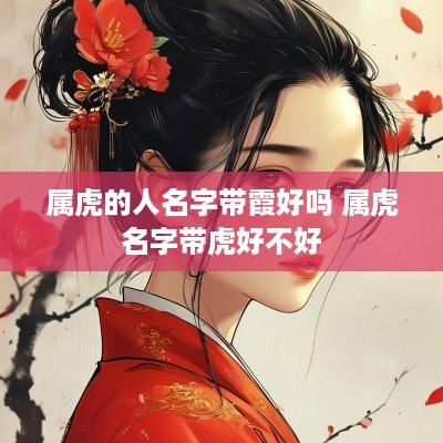 属虎的人名字带霞好吗 属虎名字带虎好不好