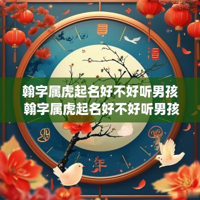 翰字属虎起名好不好听男孩 翰字属虎起名好不好听男孩子