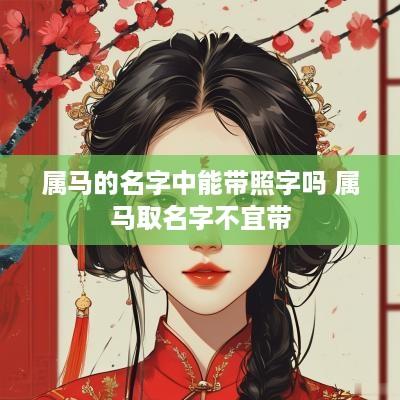 属马的名字中能带照字吗 属马取名字不宜带