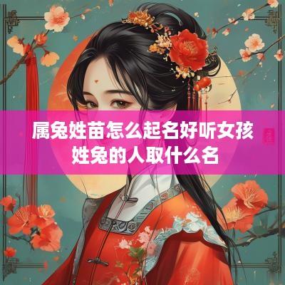 属兔姓苗怎么起名好听女孩 姓兔的人取什么名