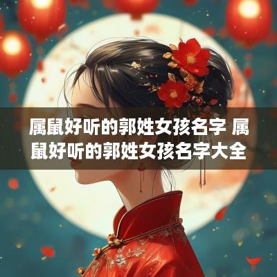 属鼠好听的郭姓女孩名字 属鼠好听的郭姓女孩名字大全