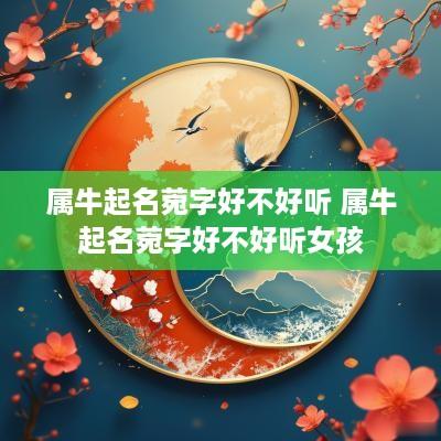 属牛起名菀字好不好听 属牛起名菀字好不好听女孩