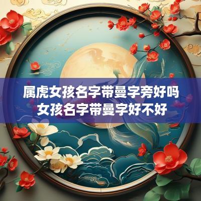 属虎女孩名字带曼字旁好吗 女孩名字带曼字好不好