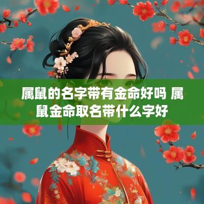 属鼠的名字带有金命好吗 属鼠金命取名带什么字好