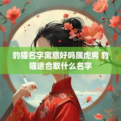 豹猫名字寓意好吗属虎男 豹猫适合取什么名字