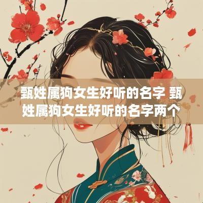 甄姓属狗女生好听的名字 甄姓属狗女生好听的名字两个字