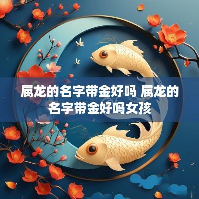 属龙的名字带金好吗 属龙的名字带金好吗女孩