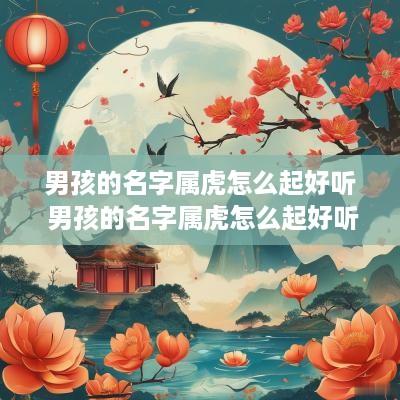 男孩的名字属虎怎么起好听 男孩的名字属虎怎么起好听点