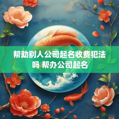 帮助别人公司起名收费犯法吗 帮办公司起名