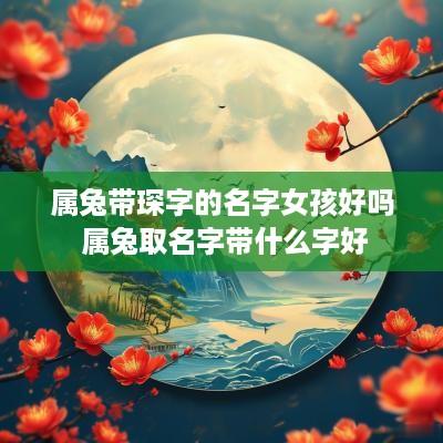 属兔带琛字的名字女孩好吗 属兔取名字带什么字好