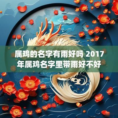 属鸡的名字有雨好吗 2017年属鸡名字里带雨好不好